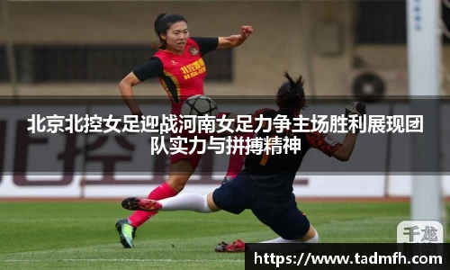 北京北控女足迎战河南女足力争主场胜利展现团队实力与拼搏精神