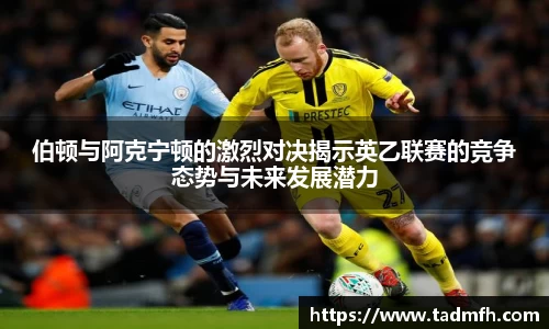 伯顿与阿克宁顿的激烈对决揭示英乙联赛的竞争态势与未来发展潜力